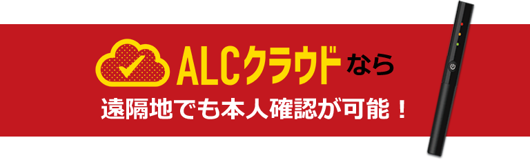 ALCクラウドなら遠隔地でも本人確認が可能！