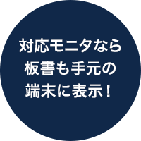 対応モニタなら板書も手元の端末に表示！